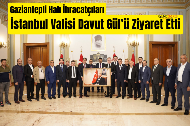 Gaziantepli halı ihracatçıları İstanbul Valisi Davut Gül’ü ziyaret etti